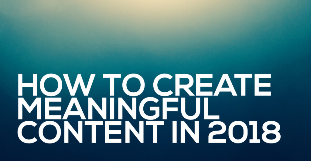 how to create meaningful content in 2018